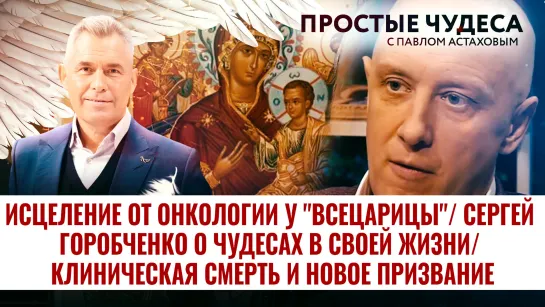 ИСЦЕЛЕНИЕ ОТ ОНКОЛОГИИ У "ВСЕЦАРИЦЫ"/ СЕРГЕЙ ГОРОБЧЕНКО О ЧУДЕСАХ В СВОЕЙ ЖИЗНИ/ КЛИНИЧЕСКАЯ СМЕРТЬ И НОВОЕ ПРИЗВАНИЕ