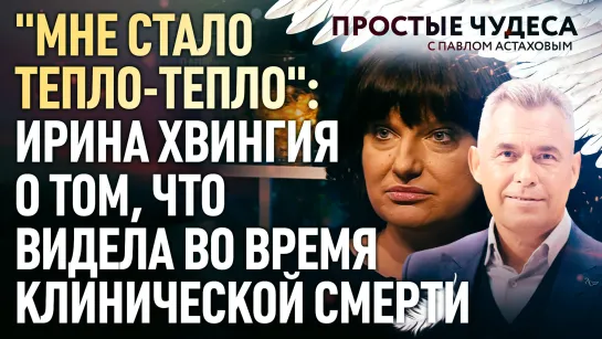 "МНЕ СТАЛО ТЕПЛО-ТЕПЛО": ИРИНА ХВИНГИЯ О ТОМ, ЧТО ВИДЕЛА ВО ВРЕМЯ КЛИНИЧЕСКОЙ СМЕРТИ. ПРОСТЫЕ ЧУДЕСА