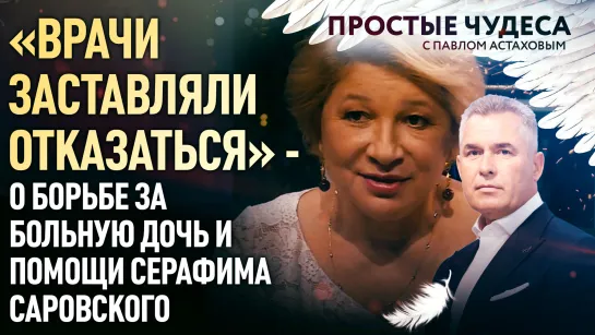 «ВРАЧИ ЗАСТАВЛЯЛИ ОТКАЗАТЬСЯ» - О БОРЬБЕ ЗА БОЛЬНУЮ ДОЧЬ И ПОМОЩИ СЕРАФИМА САРОВСКОГО. ПРОСТЫЕ ЧУДЕСА