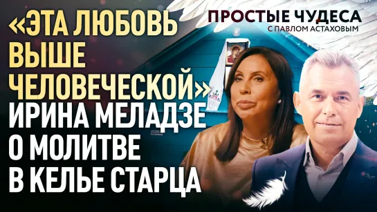 «ЭТА ЛЮБОВЬ ВЫШЕ ЧЕЛОВЕЧЕСКОЙ» - ИРИНА МЕЛАДЗЕ О МОЛИТВЕ В КЕЛЬЕ СТАРЦА. ПРОСТЫЕ ЧУДЕСА