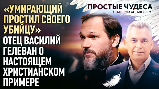 «УМИРАЮЩИЙ ПРОСТИЛ СВОЕГО УБИЙЦУ» - ОТЕЦ ВАСИЛИЙ ГЕЛЕВАН О НАСТОЯЩЕМ ХРИСТИАНСКОМ ПРИМЕРЕ. ПРОСТЫЕ ЧУДЕСА