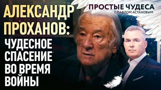 АЛЕКСАНДР ПРОХАНОВ: ЧУДЕСНОЕ СПАСЕНИЕ ВО ВРЕМЯ ВОЙНЫ. ПРОСТЫЕ ЧУДЕСА