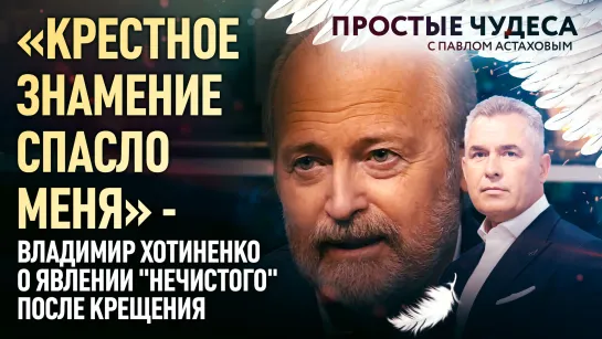 «КРЕСТНОЕ ЗНАМЕНИЕ СПАСЛО МЕНЯ» - ВЛАДИМИР ХОТИНЕНКО О ЯВЛЕНИИ "НЕЧИСТОГО" ПОСЛЕ КРЕЩЕНИЯ