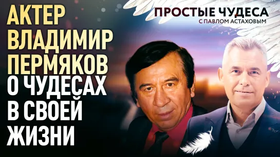 АКТЕР ВЛАДИМИР ПЕРМЯКОВ О ЧУДЕСАХ В СВОЕЙ ЖИЗНИ. ПРОСТЫЕ ЧУДЕСА