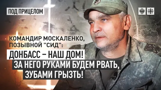 Командир Москаленко, позывной "Сид": Донбасс – наш дом! За него руками будем рвать, зубами грызть!