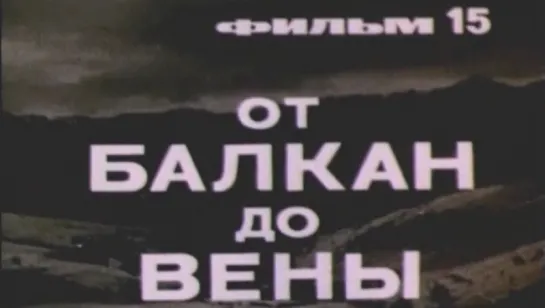 Великая Отечественная (Фильм 15. От Балкан до Вены) / 1979 / ЦСДФ