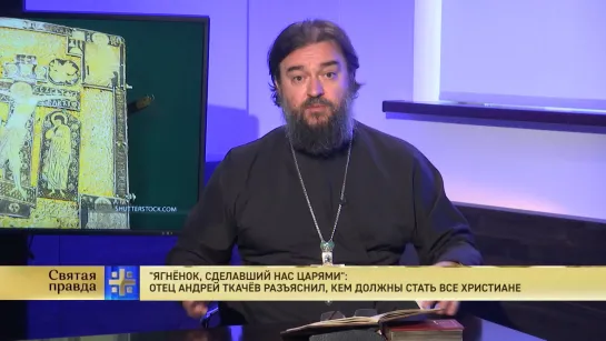 "Ягнёнок, сделавший нас царями": Отец Андрей Ткачёв разъяснил, кем должны стать все христиане