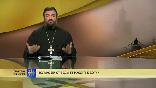 Протоиерей Андрей Ткачев. Только ли от беды приходят к Богу?