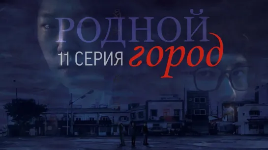 [11/12] Родной город/Hometown [рус.саб]