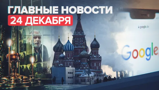 Новости дня — 24 декабря: пожар в больнице под Астраханью, суд Москвы наложил штраф на Google