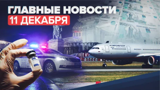 Новости дня — 11 декабря: экстренное приземление в Шереметьеве, клинические испытания «Спутника М»