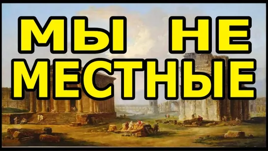 Мы не местные, нас заселили в 18 веке!!!