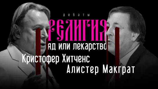 Дебаты между К. Хитченсом и А. Макгратом: Религия - яд или лекарство?