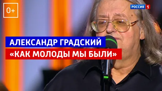 Александр Градский. «Как молоды мы были» — Россия 1