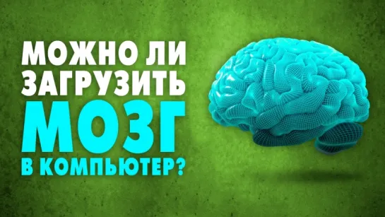 Можно ли загрузить мозг в компьютер? [SciShow]