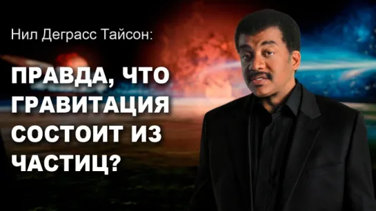 Нил Деграсс Тайсон: Правда, что гравитация состоит из частиц?