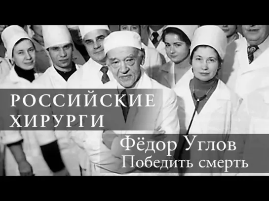 Документальные фильмы на телеканале Культура - Российские хирурги // Фёдор Углов. Победить смерть. Документальный сериал (2018)