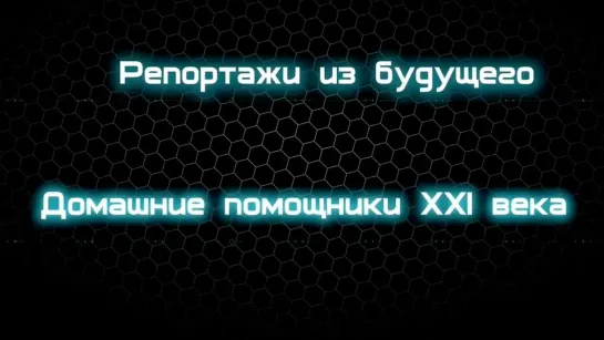 Репортажи из будущего - Домашние помощники ХХI века / Репортажи из будущего / Телеканал Культура