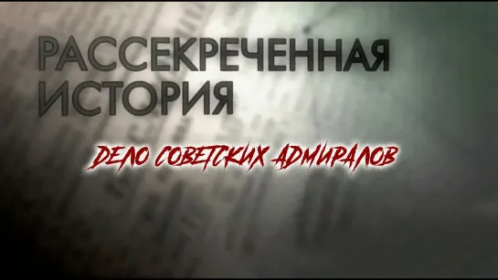 Рассекреченная история - "Дело советских адмиралов". Рассекреченная история. Документальный сериал @SMOTRIM_KULTURA