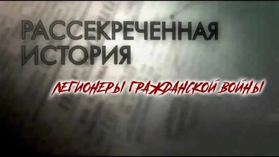 Рассекреченная история - "Легионеры гражданской войны". Рассекреченная история. Документальный сериал @SMOTRIM_KULTURA