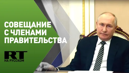 Путин проводит совещание с членами правительства