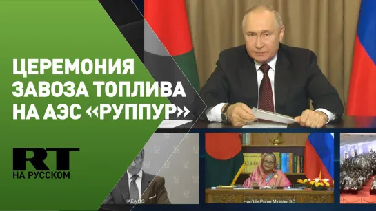 Путин принимает участие в церемонии завоза топлива на АЭС «Руппур»