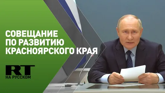 Путин проводит совещание по вопросам развития Красноярского края