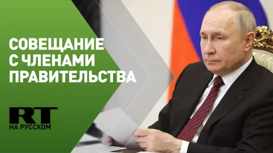 Совещание Путина с членами правительства