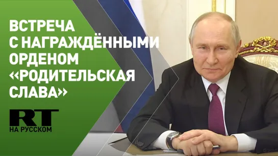 Путин проводит встречу с семьями, награждёнными орденом «Родительская слава»