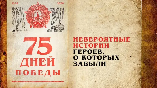 «75 дней Победы»: Невероятные истории героев, о которых забыли