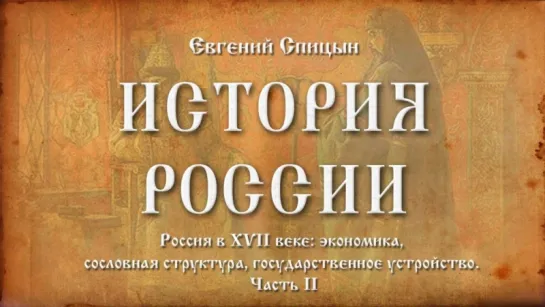 29. Евгений Спицын. История России. Выпуск 29. Россия в XVII Веке Экономика, Сословия, Государственное Устройство. Часть II.