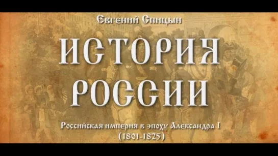 43. Евгений Спицын. История России. Выпуск 43. Российская Империя в Эпоху Александра I (1801-1825).