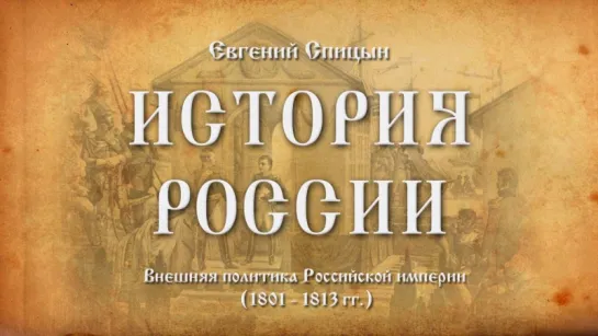 44. Евгений Спицын. История России. Выпуск 44. Внешняя Политика Российской Империи (1801 - 1813 г.г.).