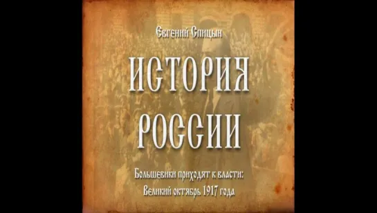 72. Евгений Спицын. История России. Выпуск 72. Большевики Приходят к Власти. Великий Октябрь 1917 Года.