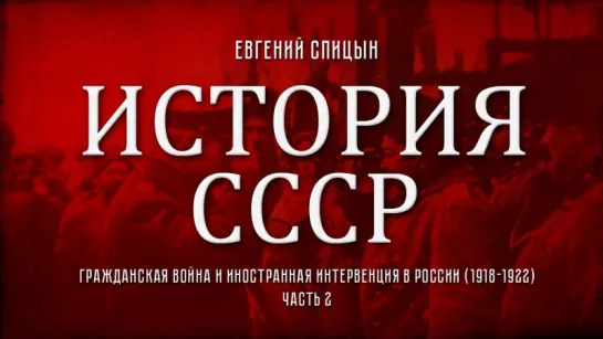 77. Евгений Спицын. История СССР. Выпуск 77. Гражданская Война и Иностранная Интервенция в России. Часть II.