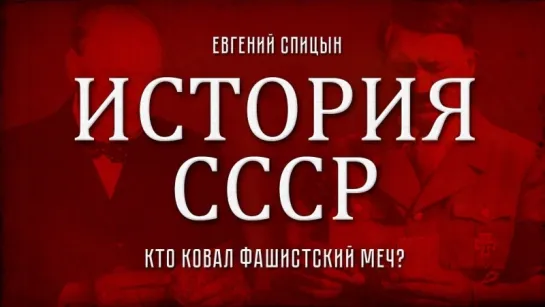 92. Евгений Спицын. История СССР. Выпуск 92. Кто Ковал Фашистский Меч.