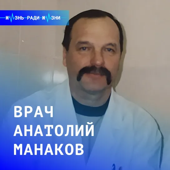 Жизнь ради жизни: врач Анатолий Манаков