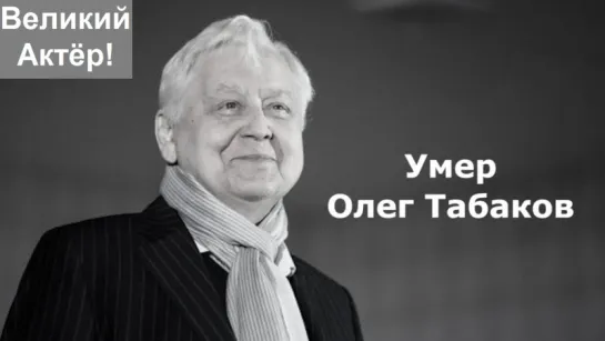 Великий актёр - Оле́г Па́влович Табако́в (17 августа 1935 — 12 марта 2018)