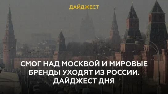 Смог над Москвой и мировые бренды уходят из России. Дайджест дня