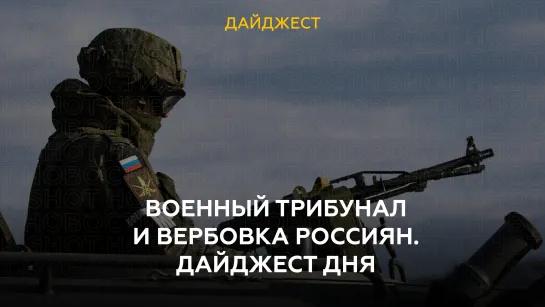 Военный трибунал и вербовка россиян. Дайджест дня