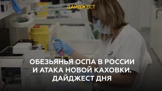 Обезьянья оспа в России и атака Новой Каховки. Дайджест дня