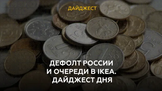 Дефолт России и очереди в IKEA. Дайджест дня