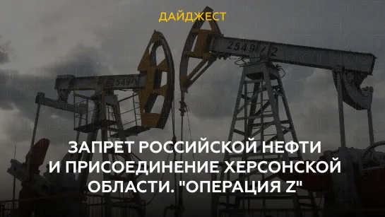 Запрет российской нефти и присоединение Херсонской области. «Операция Z»