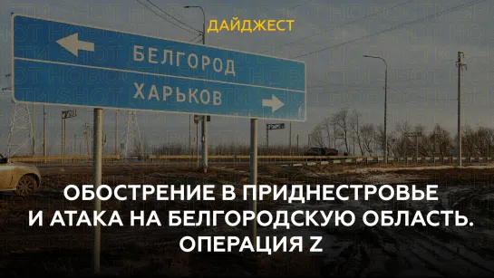 Обострение в Приднестровье и атака на Белгородскую область. "Операция Z"