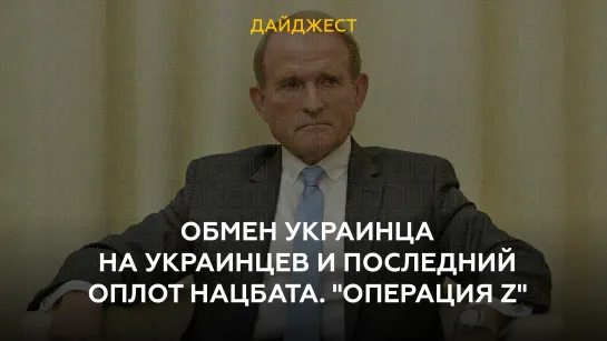 Обмен украинца на украинцев и последний оплот нацбата. "Операция Z"