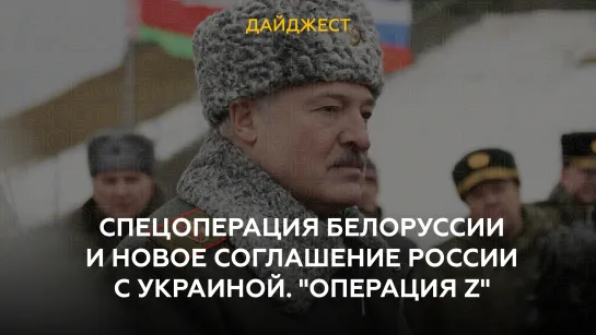 Спецоперация Белоруссии и новое соглашение России с Украиной. "Операция Z"