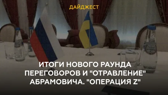 Итоги нового раунда переговоров и "отравление" Абрамовича. "Операция Z"