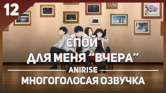 [Озвучка AniRise] Спой для меня "Вчера" 12 серия END / YESTERDAY WO UTATTE (многоголосая озвучка)