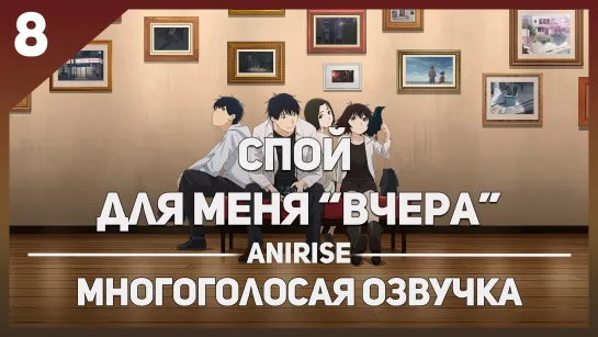 [Озвучка AniRise] Спой для меня "Вчера" 8 серия / YESTERDAY WO UTATTE (многоголосая озвучка)