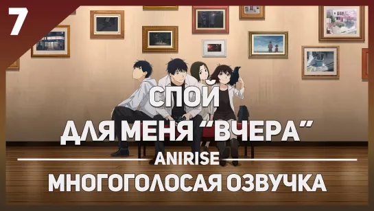 [Озвучка AniRise] Спой для меня "Вчера" 7 серия / YESTERDAY WO UTATTE (многоголосая озвучка)